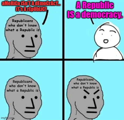 Angry npc wojak | aMeRiCa iSn'T A dEmoCrAcY...
iT's A rEpUbLiC! A Republic IS a democracy. Republicans who don't know what a Republic is; Republicans who don't know what a Republic is; Republicans who don't know what a Republic is | image tagged in angry npc wojak,republicans,democracy,conservative logic,ignorance,the constitution | made w/ Imgflip meme maker