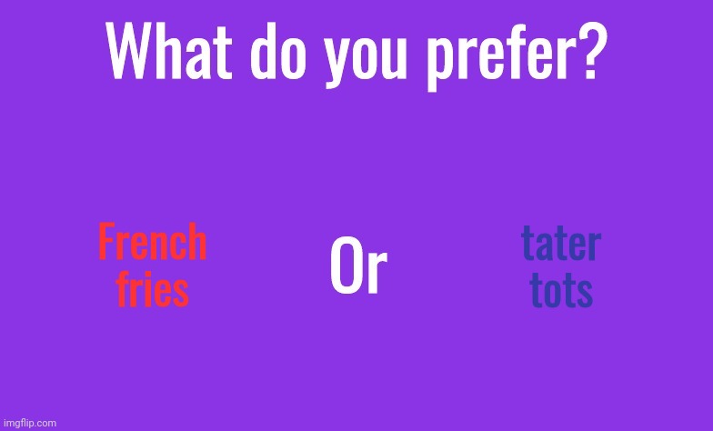 What do you prefer? | French fries; tater tots | image tagged in what do you prefer | made w/ Imgflip meme maker