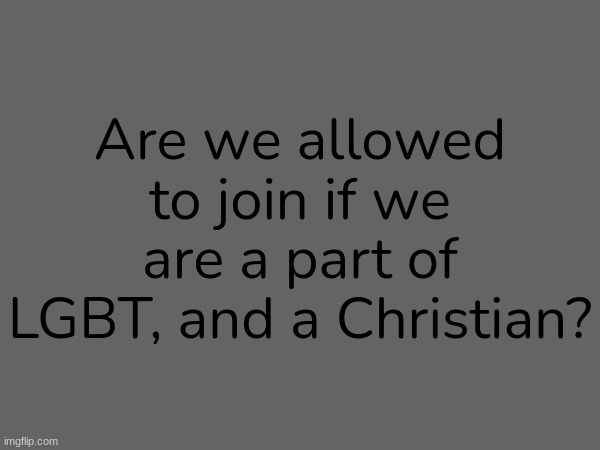 Question | Are we allowed to join if we are a part of LGBT, and a Christian? | made w/ Imgflip meme maker