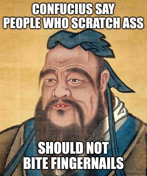 Confucius | CONFUCIUS SAY PEOPLE WHO SCRATCH ASS; SHOULD NOT BITE FINGERNAILS | image tagged in confucius | made w/ Imgflip meme maker