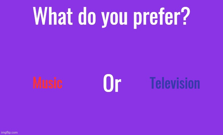 Music, personally | Music; Television | image tagged in what do you prefer | made w/ Imgflip meme maker
