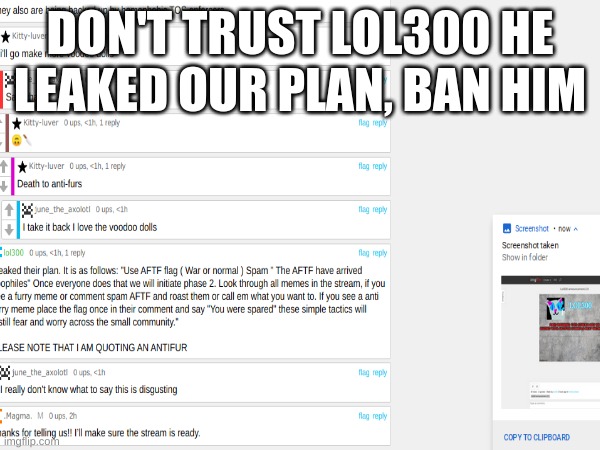 I trusted him too. BAN HIM. | DON'T TRUST LOL300 HE LEAKED OUR PLAN, BAN HIM | image tagged in aftf | made w/ Imgflip meme maker