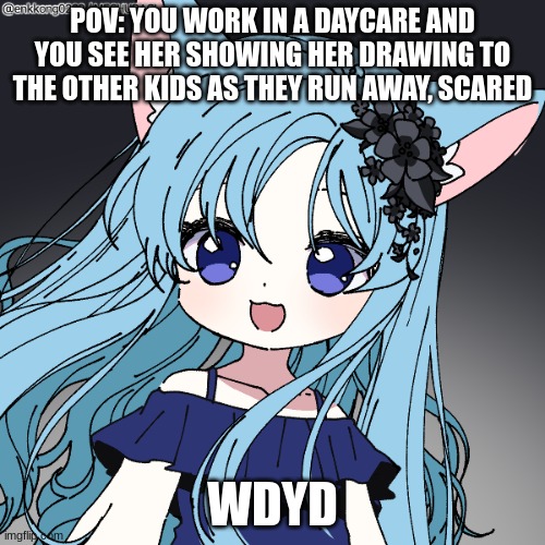 (no killing or hurting her, op ocs are okay) | POV: YOU WORK IN A DAYCARE AND YOU SEE HER SHOWING HER DRAWING TO THE OTHER KIDS AS THEY RUN AWAY, SCARED; WDYD | made w/ Imgflip meme maker