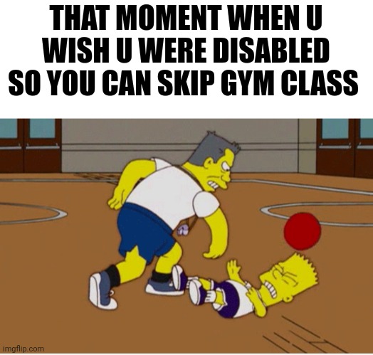 Bombardment! | THAT MOMENT WHEN U WISH U WERE DISABLED SO YOU CAN SKIP GYM CLASS | image tagged in the simpsons,funny,gym,memes,school,disabled | made w/ Imgflip meme maker