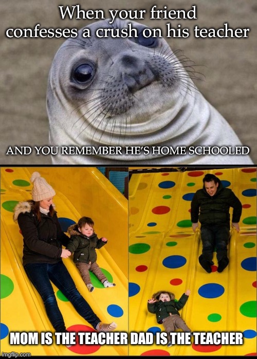Incest is… | When your friend confesses a crush on his teacher; AND YOU REMEMBER HE’S HOME SCHOOLED; MOM IS THE TEACHER DAD IS THE TEACHER | image tagged in memes,awkward moment sealion,mom vs dad | made w/ Imgflip meme maker