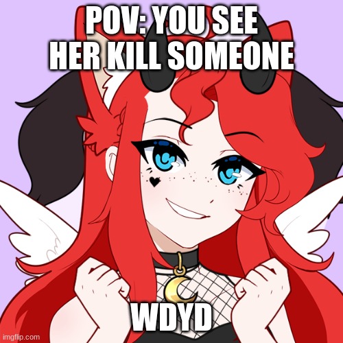 (you can't kill her) | POV: YOU SEE HER KILL SOMEONE; WDYD | made w/ Imgflip meme maker