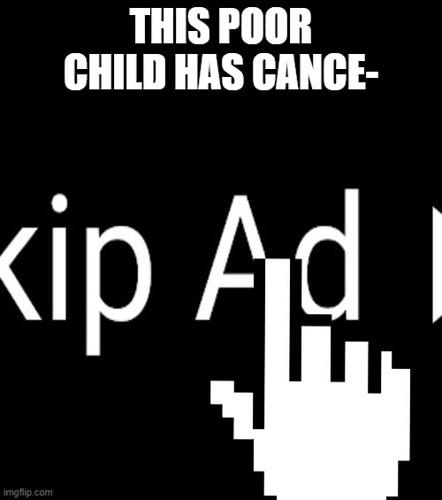 Youtube Ads | THIS POOR CHILD HAS CANCE- | image tagged in funny,dark humor,dark,youtube,ads,youtube ads | made w/ Imgflip meme maker
