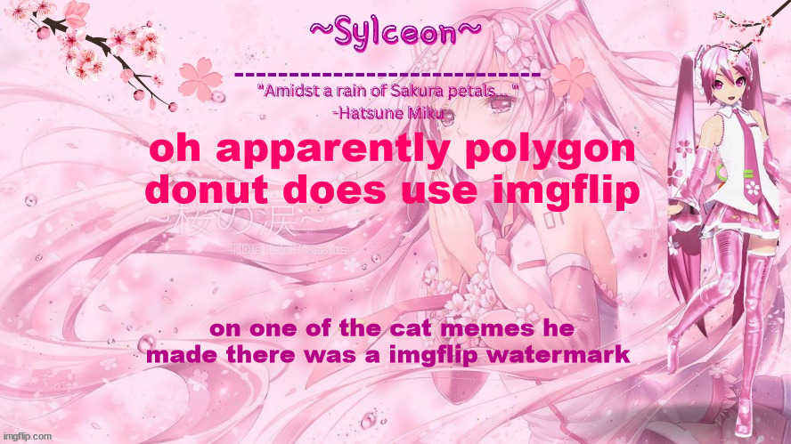 idk if he has an actual account tho | oh apparently polygon donut does use imgflip; on one of the cat memes he made there was a imgflip watermark | image tagged in sylc's sakura temp thx drm | made w/ Imgflip meme maker