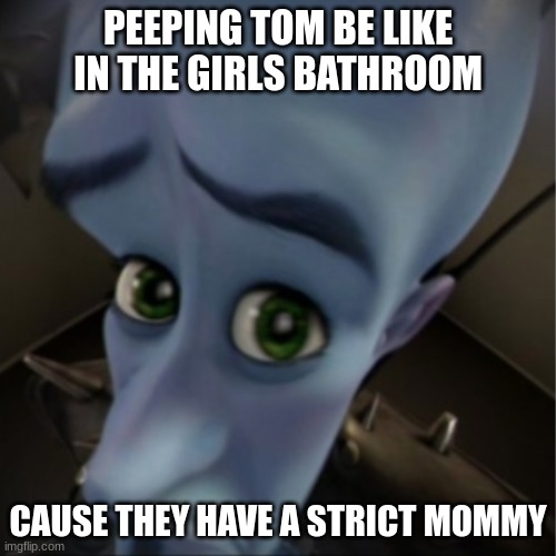 ayooo sussssss also very crusty | PEEPING TOM BE LIKE IN THE GIRLS BATHROOM; CAUSE THEY HAVE A STRICT MOMMY | image tagged in megamind peeking | made w/ Imgflip meme maker