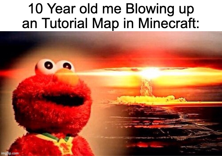 Tons of Destruction! | 10 Year old me Blowing up an Tutorial Map in Minecraft: | image tagged in elmo nuclear explosion,minecraft,memes,childhood,destruction,gaming | made w/ Imgflip meme maker