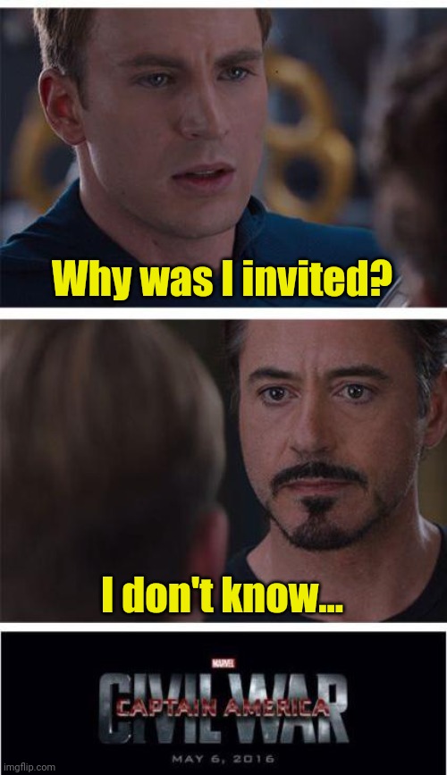Why was I invited? | Why was I invited? I don't know... | image tagged in memes,marvel civil war 1,mr dweller | made w/ Imgflip meme maker