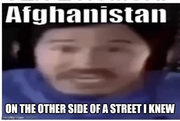 Finish the lyrics | ON THE OTHER SIDE OF A STREET I KNEW | image tagged in markiplier afghanistan | made w/ Imgflip meme maker