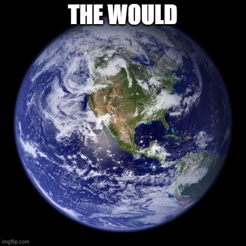 earth | THE WOULD | image tagged in earth | made w/ Imgflip meme maker