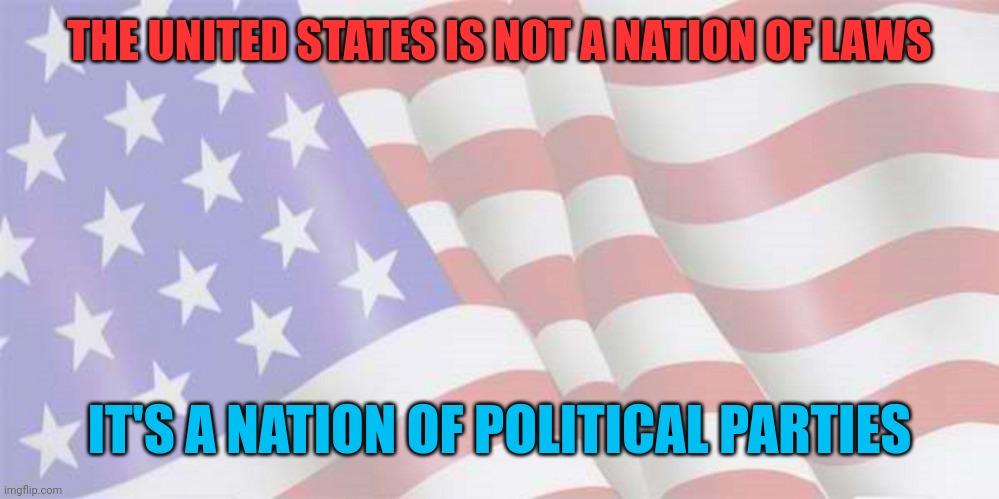 Faded American Flag | THE UNITED STATES IS NOT A NATION OF LAWS; IT'S A NATION OF POLITICAL PARTIES | image tagged in faded american flag,politics,laws,power,words vs reality,you can't change my mind | made w/ Imgflip meme maker