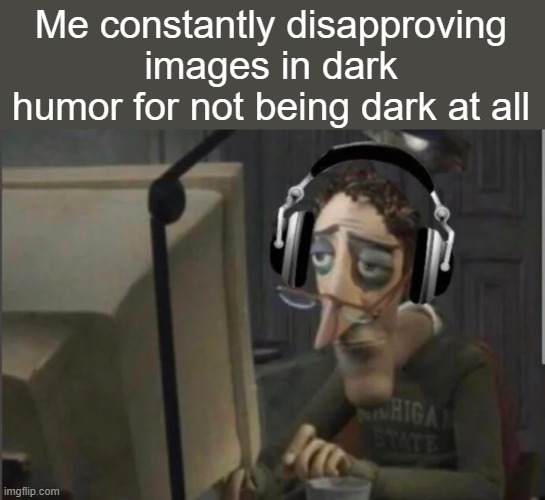 Mfs call it "dark humor". 90% don't even make me laugh. There's rarely any funny punchline | Me constantly disapproving images in dark humor for not being dark at all | image tagged in sad computer man | made w/ Imgflip meme maker