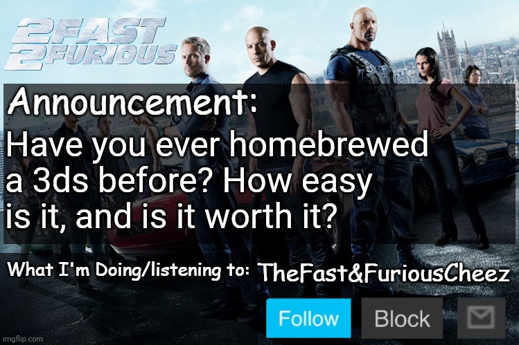 Fast & Furious V1.0 | Have you ever homebrewed a 3ds before? How easy is it, and is it worth it? | image tagged in fast furious v1 0 | made w/ Imgflip meme maker