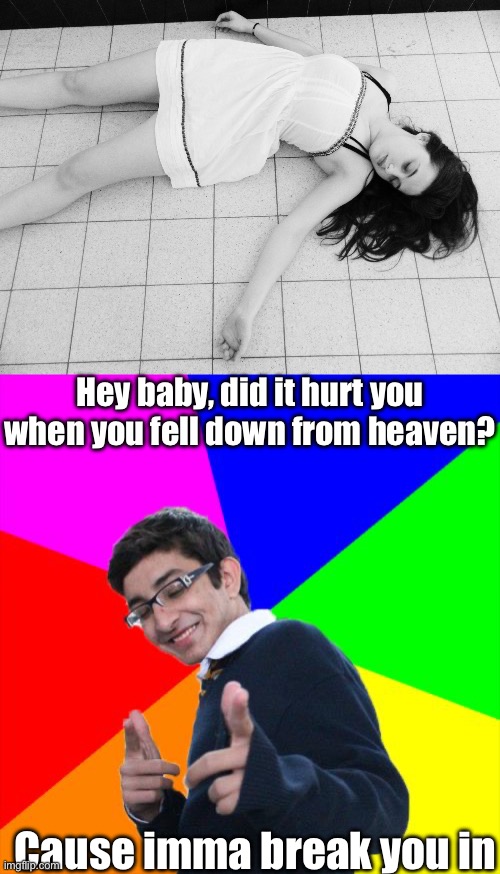 Necrophilia | Hey baby, did it hurt you when you fell down from heaven? Cause imma break you in | image tagged in dead woman,memes,subtle pickup liner | made w/ Imgflip meme maker