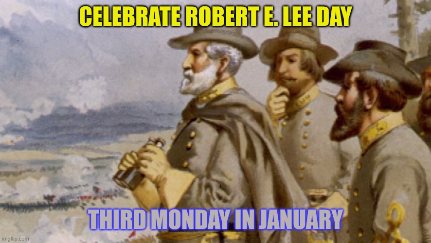 3rd Monday of January is Robert E. Lee Day | CELEBRATE ROBERT E. LEE DAY; THIRD MONDAY IN JANUARY | image tagged in robert e lee viewing the fredericksburg battlefield | made w/ Imgflip meme maker