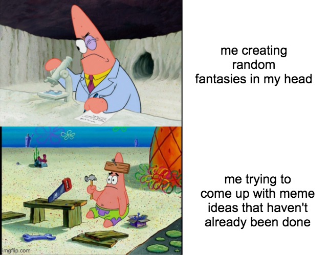 Scientist Patrick | me creating random fantasies in my head; me trying to come up with meme ideas that haven't already been done | image tagged in scientist patrick | made w/ Imgflip meme maker