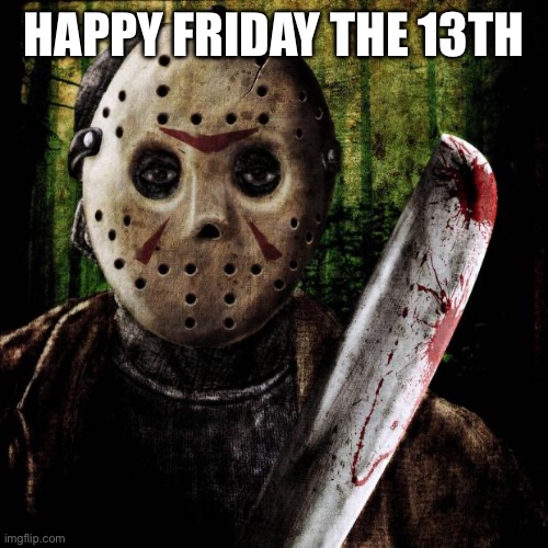 Check the Calendar |  HAPPY FRIDAY THE 13TH | image tagged in jason voorhees | made w/ Imgflip meme maker