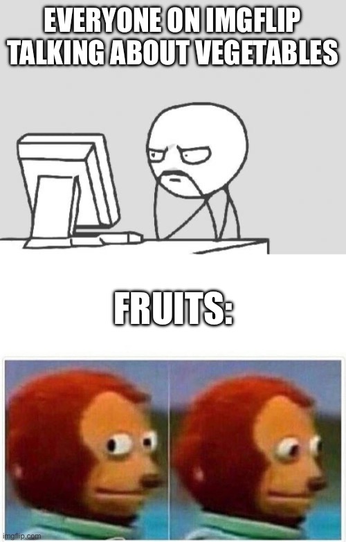 Fruits | EVERYONE ON IMGFLIP TALKING ABOUT VEGETABLES; FRUITS: | image tagged in memes,computer guy,monkey puppet | made w/ Imgflip meme maker