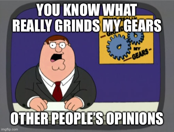 Peter Griffin News | YOU KNOW WHAT REALLY GRINDS MY GEARS; OTHER PEOPLE’S OPINIONS | image tagged in memes,peter griffin news | made w/ Imgflip meme maker