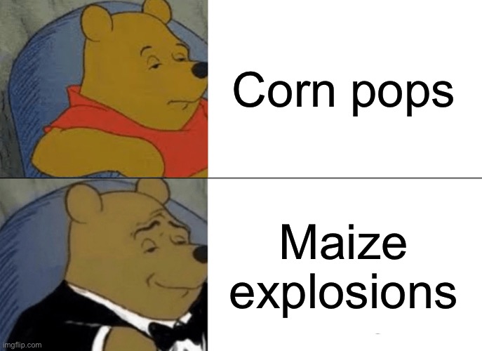 Tuxedo Winnie The Pooh | Corn pops; Maize explosions | image tagged in memes,tuxedo winnie the pooh | made w/ Imgflip meme maker