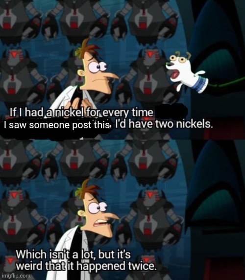 had a nickel for every time... i’d have 2 nickels | I saw someone post this | image tagged in had a nickel for every time i d have 2 nickels | made w/ Imgflip meme maker