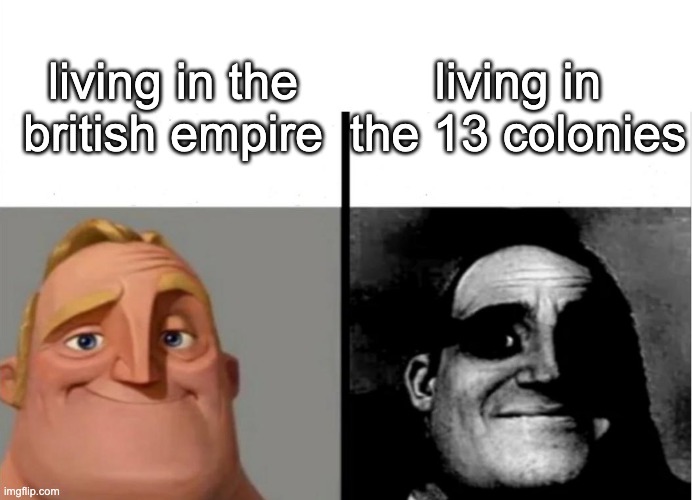 heres a lil history meme | living in the 13 colonies; living in the british empire | image tagged in mr incredible becoming uncanny,history,history memes | made w/ Imgflip meme maker