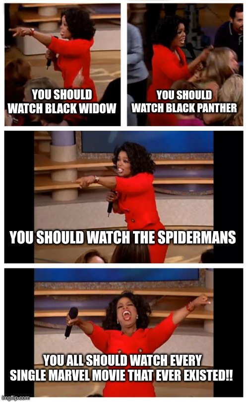 Oprah You Get A Car Everybody Gets A Car Meme | YOU SHOULD WATCH BLACK WIDOW; YOU SHOULD WATCH BLACK PANTHER; YOU SHOULD WATCH THE SPIDERMANS; YOU ALL SHOULD WATCH EVERY SINGLE MARVEL MOVIE THAT EVER EXISTED!! | image tagged in memes,oprah you get a car everybody gets a car | made w/ Imgflip meme maker