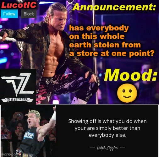 LucotIC's "Dolph Ziggler" template 15# | has everybody on this whole earth stolen from a store at one point? 🙂 | image tagged in lucotic's dolph ziggler template 15 | made w/ Imgflip meme maker
