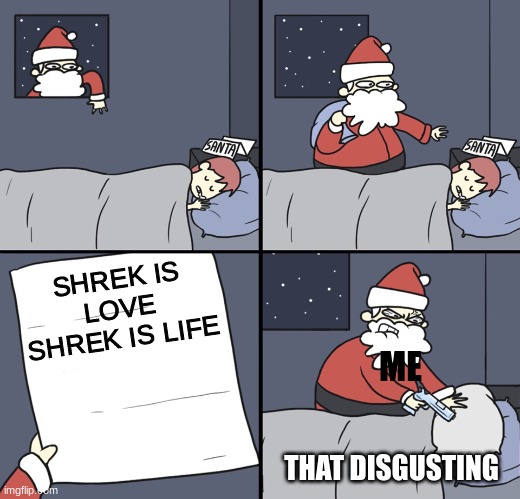 shrek is hate shrek is dead | SHREK IS LOVE SHREK IS LIFE; ME; THAT DISGUSTING | image tagged in letter to murderous santa | made w/ Imgflip meme maker