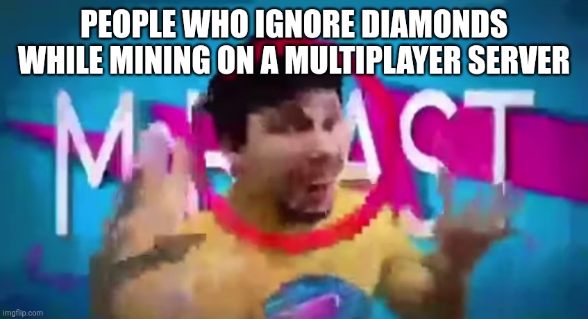 Low Quality Mr Beast | PEOPLE WHO IGNORE DIAMONDS WHILE MINING ON A MULTIPLAYER SERVER | image tagged in low quality mr beast | made w/ Imgflip meme maker
