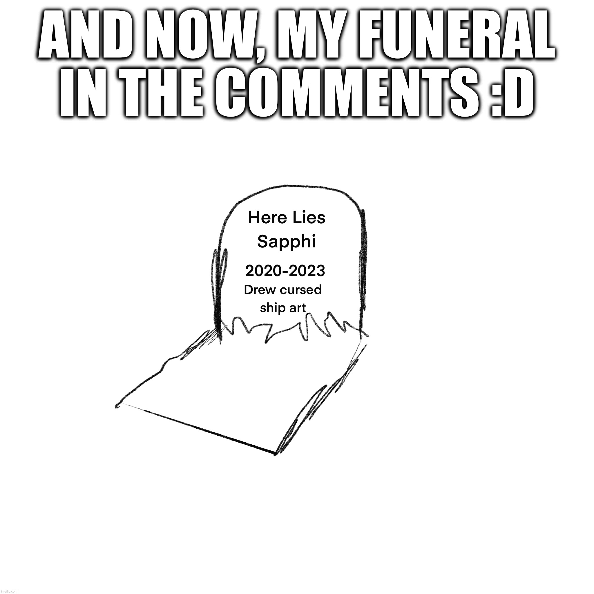 Go on and celebrate my funeral. Eat some cookies or something | AND NOW, MY FUNERAL IN THE COMMENTS :D | made w/ Imgflip meme maker