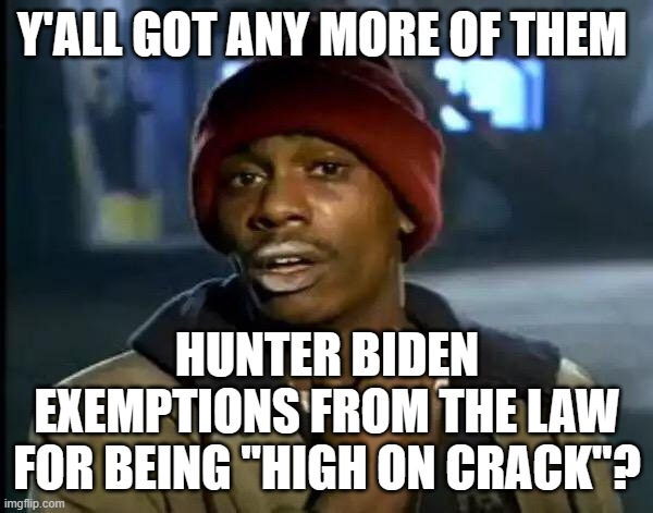 Y'all Got Any More Of That Meme | Y'ALL GOT ANY MORE OF THEM; HUNTER BIDEN EXEMPTIONS FROM THE LAW FOR BEING "HIGH ON CRACK"? | image tagged in memes,y'all got any more of that | made w/ Imgflip meme maker