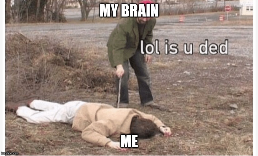 Lol is u ded | MY BRAIN ME | image tagged in lol is u ded | made w/ Imgflip meme maker