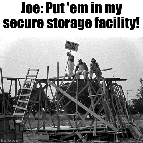 Joe Bidens building back better | Joe: Put 'em in my secure storage facility! | image tagged in joe bidens building back better | made w/ Imgflip meme maker