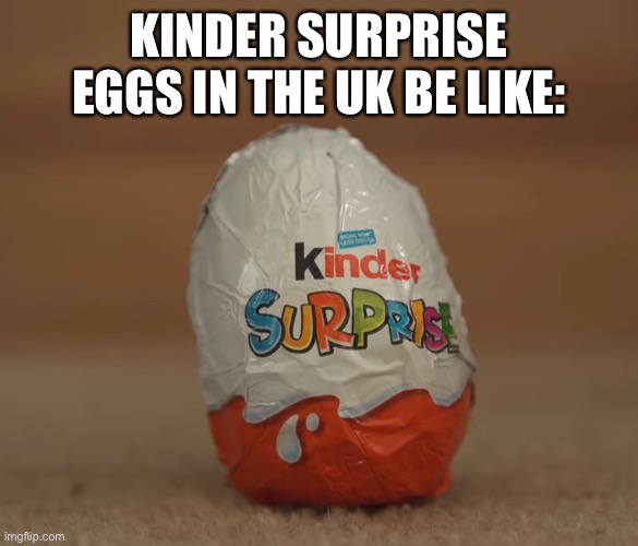 KINDER SURPRISE EGGS IN THE UK BE LIKE: | made w/ Imgflip meme maker