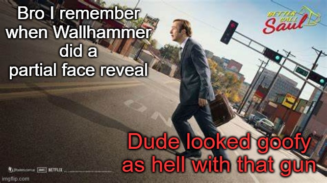 Better Call Saul template | Bro I remember when Wallhammer did a partial face reveal; Dude looked goofy as hell with that gun | image tagged in better call saul template | made w/ Imgflip meme maker