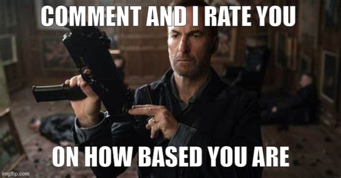 It won't be difficult to fire Saul Goodman, it's too long | COMMENT AND I RATE YOU; ON HOW BASED YOU ARE | image tagged in it won't be difficult to fire saul goodman it's too long | made w/ Imgflip meme maker