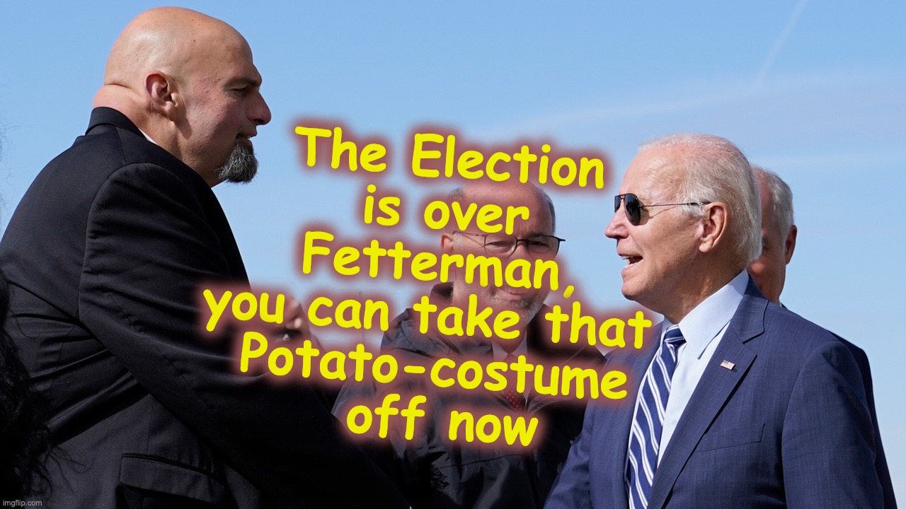 [warning: may contain satire, comrade] | The Election is over Fetterman, you can take that 
Potato-costume
 off now | image tagged in joe biden,senators,marxism | made w/ Imgflip meme maker