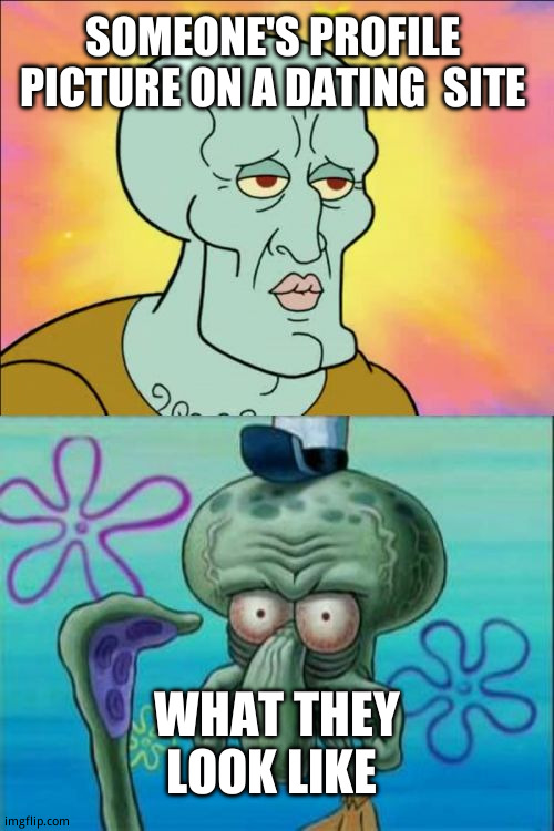 What do they  thinks  gonna happen  when they  meet? | SOMEONE'S PROFILE  PICTURE ON A DATING  SITE; WHAT THEY LOOK LIKE | image tagged in memes,squidward | made w/ Imgflip meme maker