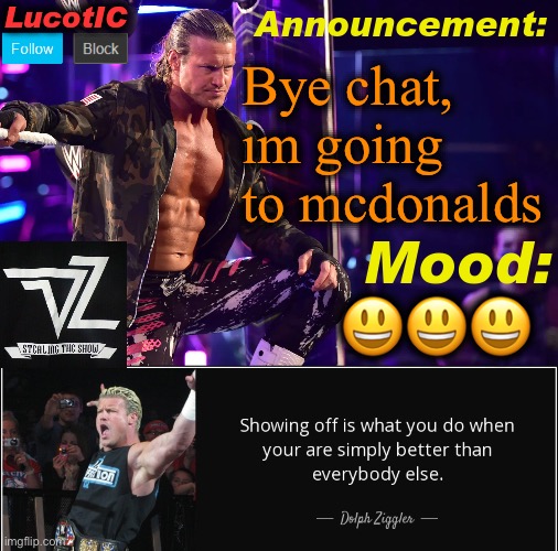 LucotIC's "Dolph Ziggler" template 15# | Bye chat, im going to mcdonalds; 😃😃😃 | image tagged in lucotic's dolph ziggler template 15 | made w/ Imgflip meme maker