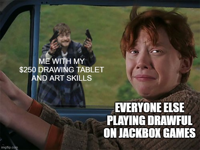 nyeh heh heh | ME WITH MY $250 DRAWING TABLET AND ART SKILLS; EVERYONE ELSE PLAYING DRAWFUL ON JACKBOX GAMES | image tagged in harry with guns scared ron | made w/ Imgflip meme maker