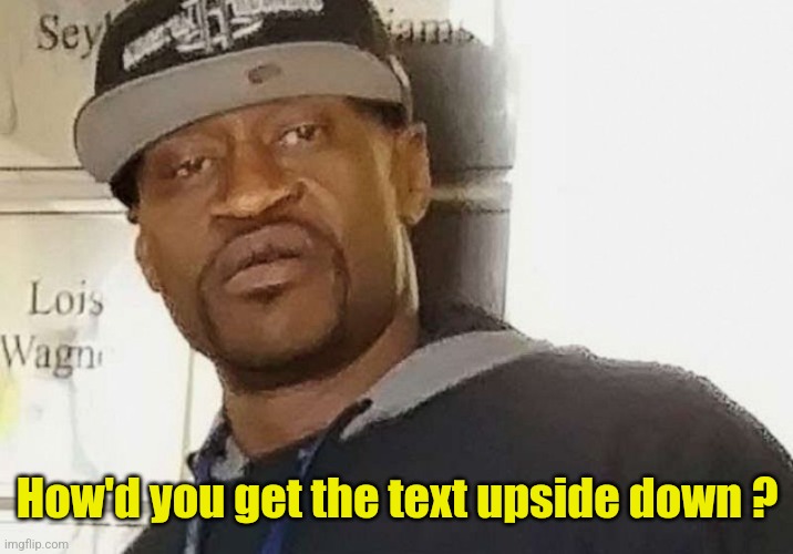 Fentanyl floyd | How'd you get the text upside down ? | image tagged in fentanyl floyd | made w/ Imgflip meme maker