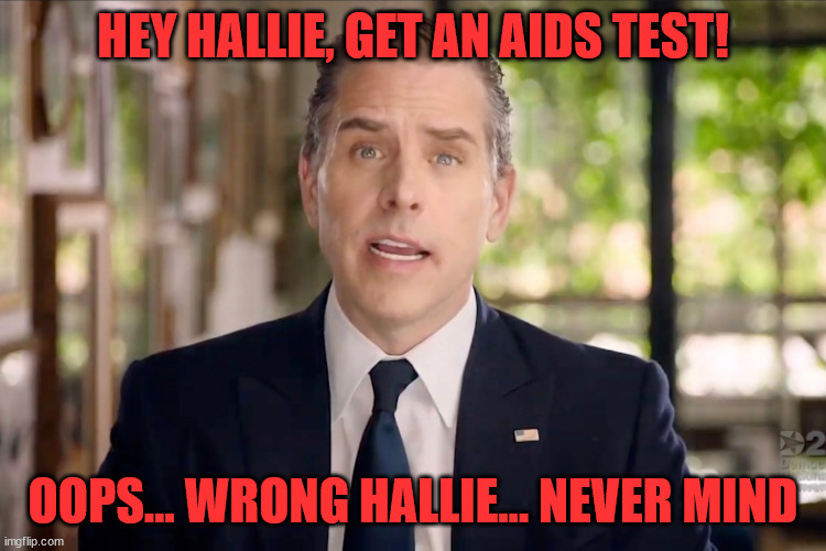 Hunter Biden | HEY HALLIE, GET AN AIDS TEST! OOPS... WRONG HALLIE... NEVER MIND | image tagged in hunter biden | made w/ Imgflip meme maker