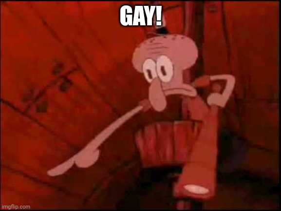 Squidward pointing | GAY! | image tagged in squidward pointing | made w/ Imgflip meme maker