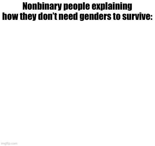 Nonbinary people explaining how they don’t need genders to survive: | made w/ Imgflip meme maker