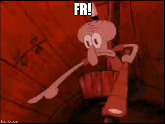 Squidward pointing | FR! | image tagged in squidward pointing | made w/ Imgflip meme maker