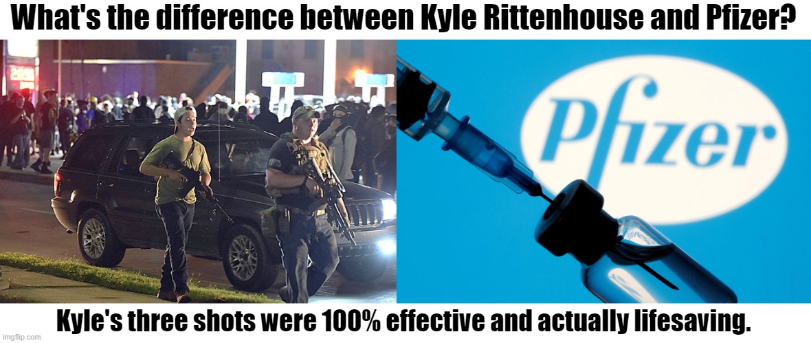 Shots that actually worked | What's the difference between Kyle Rittenhouse and Pfizer? Kyle's three shots were 100% effective and actually lifesaving. | image tagged in kyle rittenhouse,pfizer,big pharma,shots,meme | made w/ Imgflip meme maker